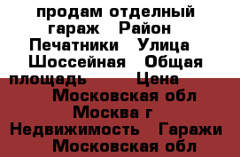 продам отделный гараж › Район ­ Печатники › Улица ­ Шоссейная › Общая площадь ­ 18 › Цена ­ 240 000 - Московская обл., Москва г. Недвижимость » Гаражи   . Московская обл.